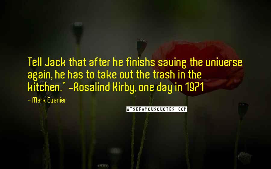 Mark Evanier Quotes: Tell Jack that after he finishs saving the universe again, he has to take out the trash in the kitchen."-Rosalind Kirby, one day in 1971