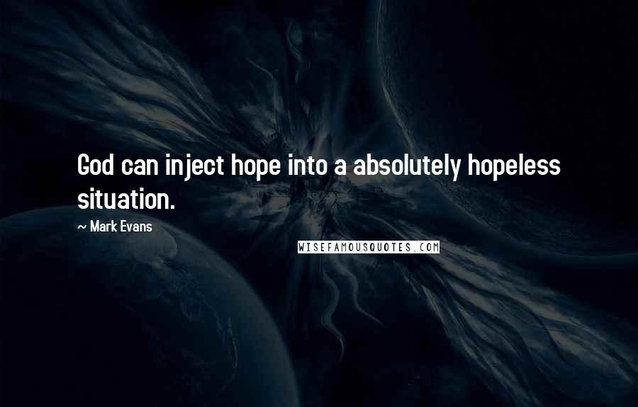 Mark Evans Quotes: God can inject hope into a absolutely hopeless situation.