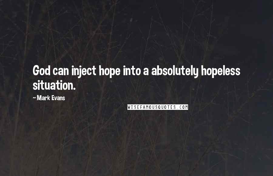 Mark Evans Quotes: God can inject hope into a absolutely hopeless situation.