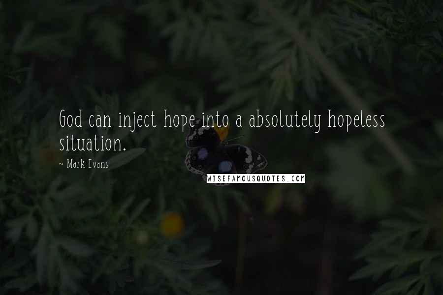 Mark Evans Quotes: God can inject hope into a absolutely hopeless situation.