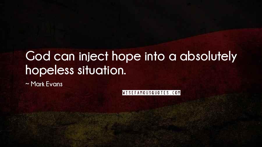 Mark Evans Quotes: God can inject hope into a absolutely hopeless situation.