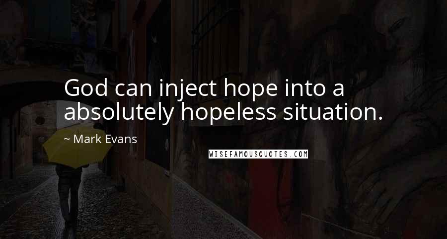 Mark Evans Quotes: God can inject hope into a absolutely hopeless situation.