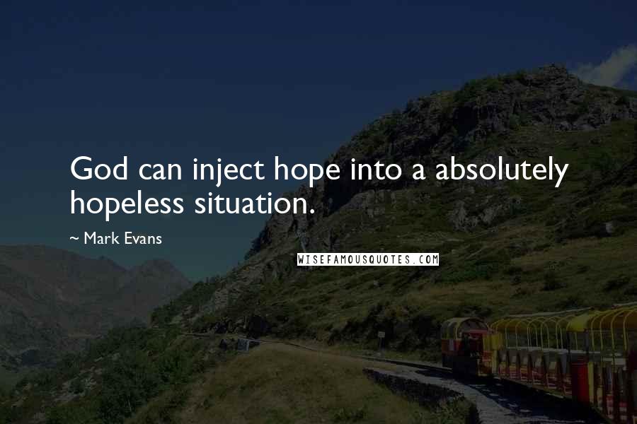 Mark Evans Quotes: God can inject hope into a absolutely hopeless situation.