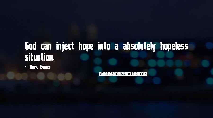 Mark Evans Quotes: God can inject hope into a absolutely hopeless situation.