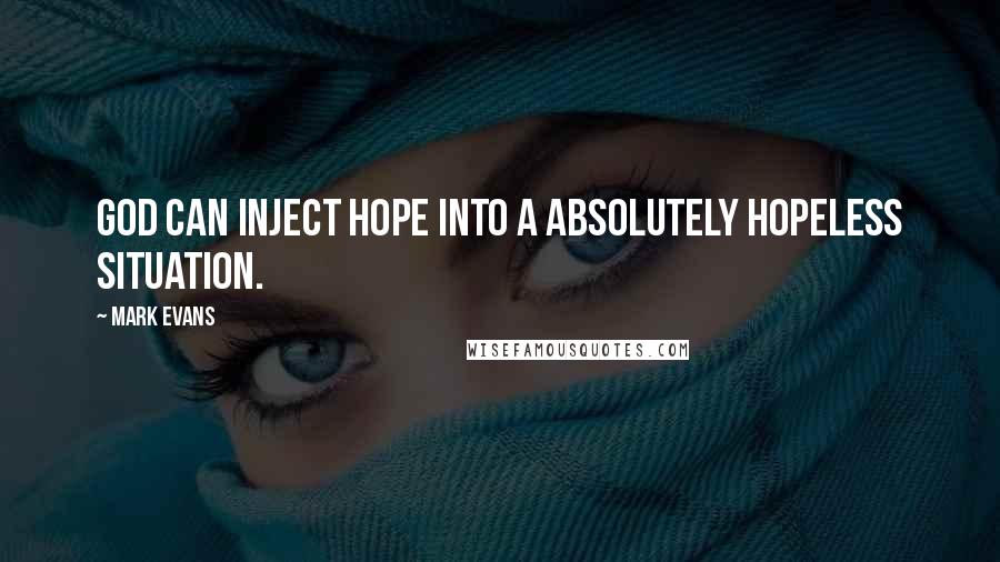 Mark Evans Quotes: God can inject hope into a absolutely hopeless situation.