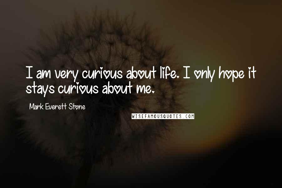 Mark Everett Stone Quotes: I am very curious about life. I only hope it stays curious about me.