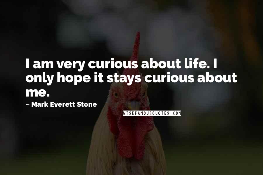 Mark Everett Stone Quotes: I am very curious about life. I only hope it stays curious about me.