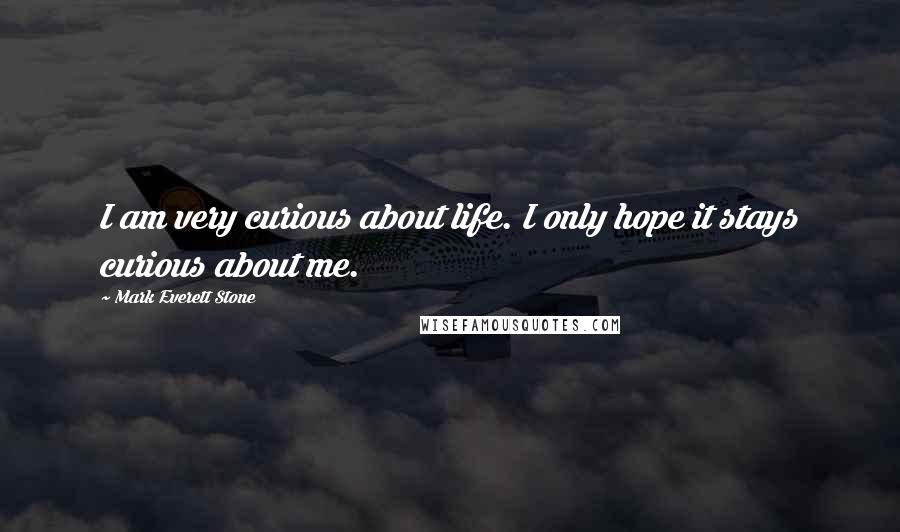 Mark Everett Stone Quotes: I am very curious about life. I only hope it stays curious about me.