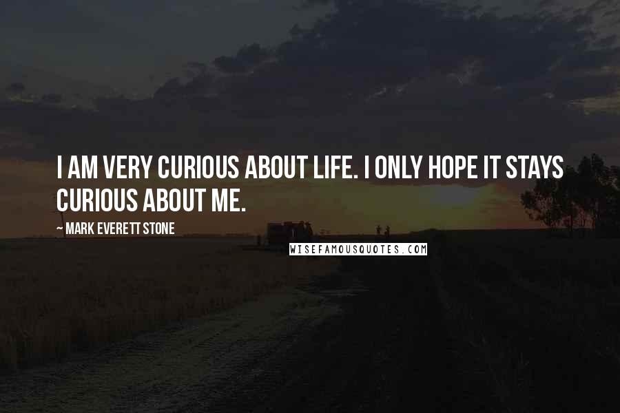 Mark Everett Stone Quotes: I am very curious about life. I only hope it stays curious about me.