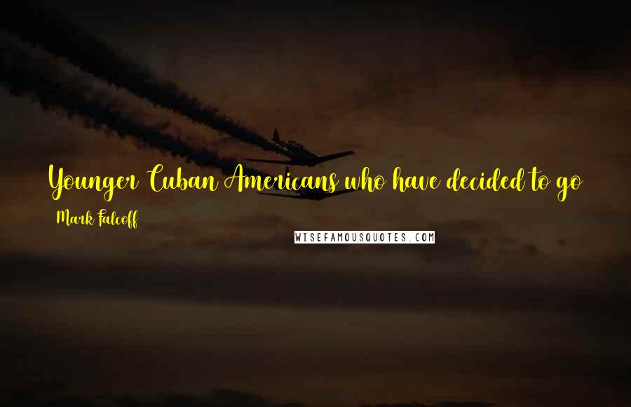 Mark Falcoff Quotes: Younger Cuban Americans who have decided to go to the island always come back telling me "that isn't the country my grandparents have told me about."