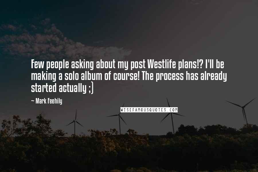 Mark Feehily Quotes: Few people asking about my post Westlife plans!? I'll be making a solo album of course! The process has already started actually ;)