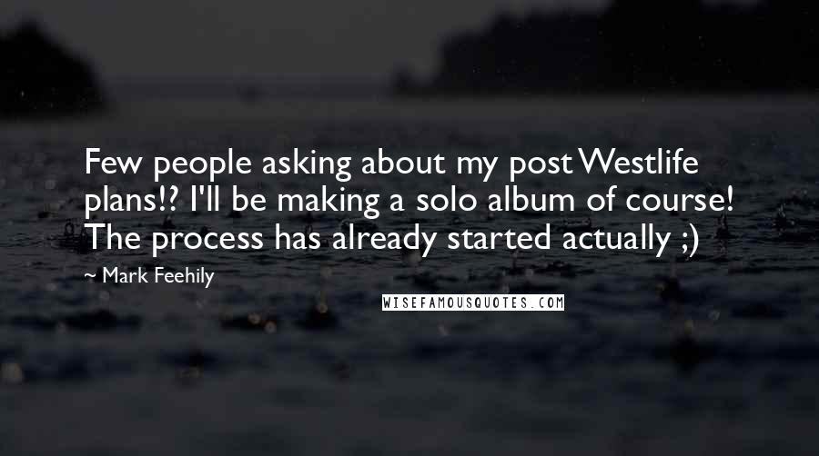 Mark Feehily Quotes: Few people asking about my post Westlife plans!? I'll be making a solo album of course! The process has already started actually ;)
