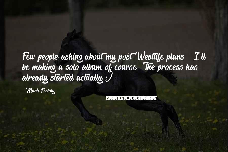 Mark Feehily Quotes: Few people asking about my post Westlife plans!? I'll be making a solo album of course! The process has already started actually ;)