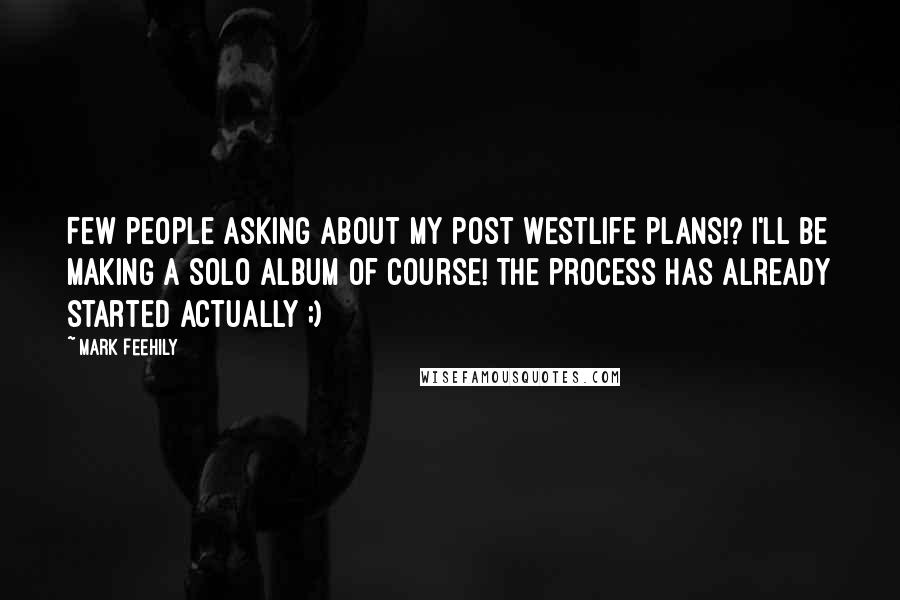Mark Feehily Quotes: Few people asking about my post Westlife plans!? I'll be making a solo album of course! The process has already started actually ;)