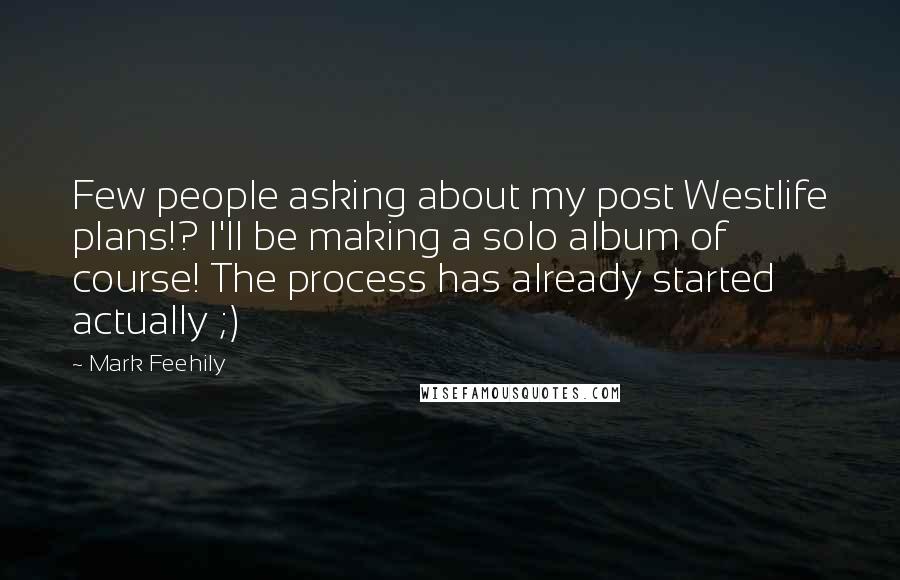 Mark Feehily Quotes: Few people asking about my post Westlife plans!? I'll be making a solo album of course! The process has already started actually ;)