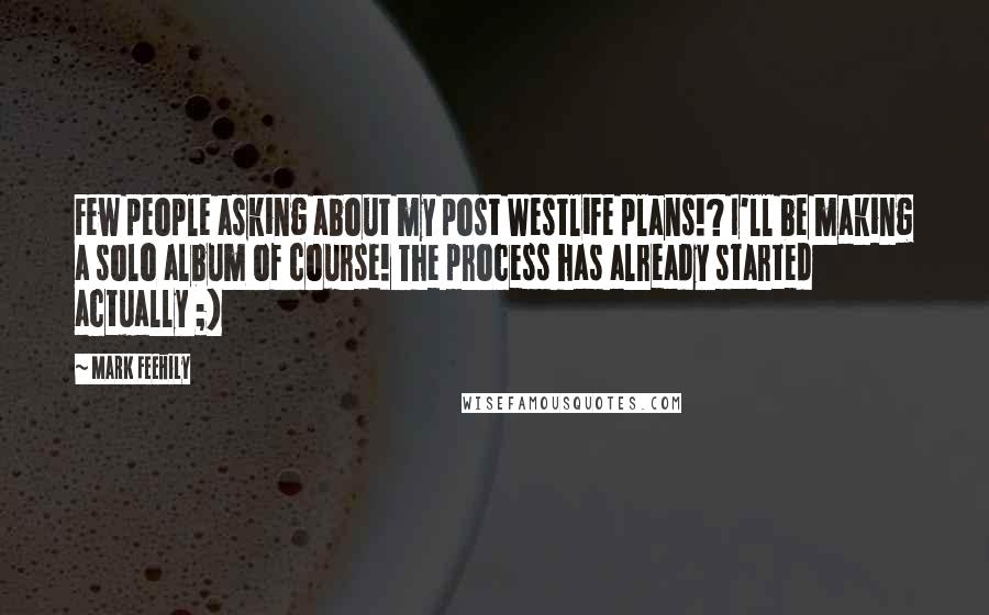 Mark Feehily Quotes: Few people asking about my post Westlife plans!? I'll be making a solo album of course! The process has already started actually ;)