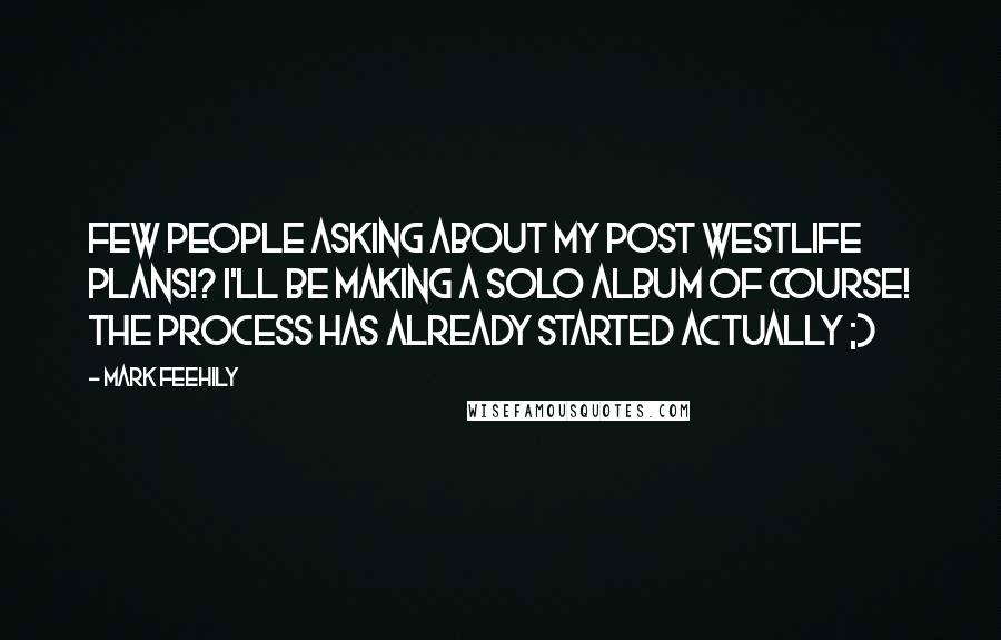 Mark Feehily Quotes: Few people asking about my post Westlife plans!? I'll be making a solo album of course! The process has already started actually ;)