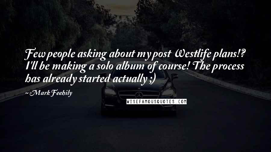 Mark Feehily Quotes: Few people asking about my post Westlife plans!? I'll be making a solo album of course! The process has already started actually ;)