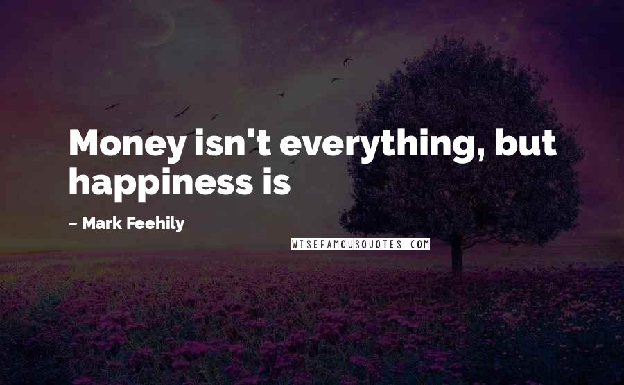 Mark Feehily Quotes: Money isn't everything, but happiness is