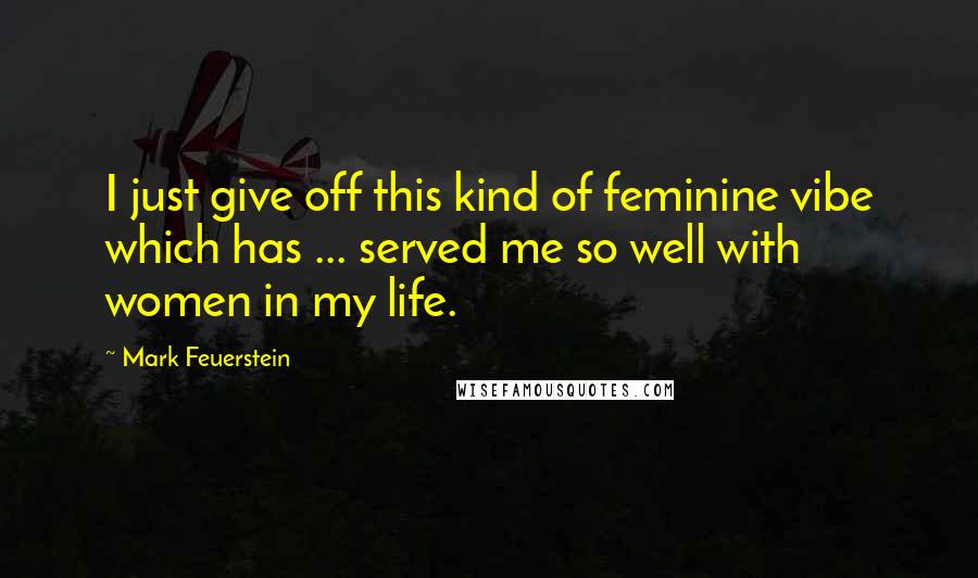 Mark Feuerstein Quotes: I just give off this kind of feminine vibe which has ... served me so well with women in my life.