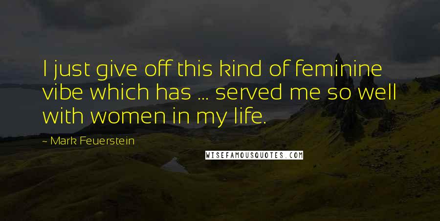 Mark Feuerstein Quotes: I just give off this kind of feminine vibe which has ... served me so well with women in my life.