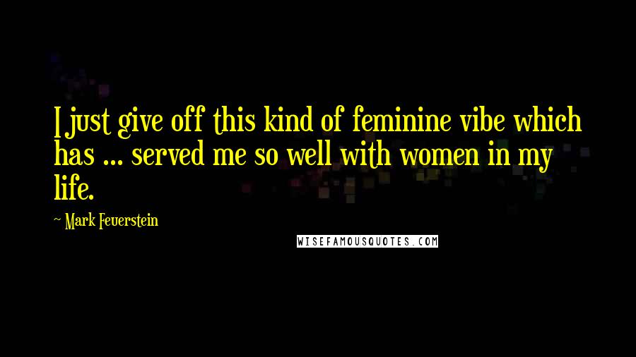 Mark Feuerstein Quotes: I just give off this kind of feminine vibe which has ... served me so well with women in my life.