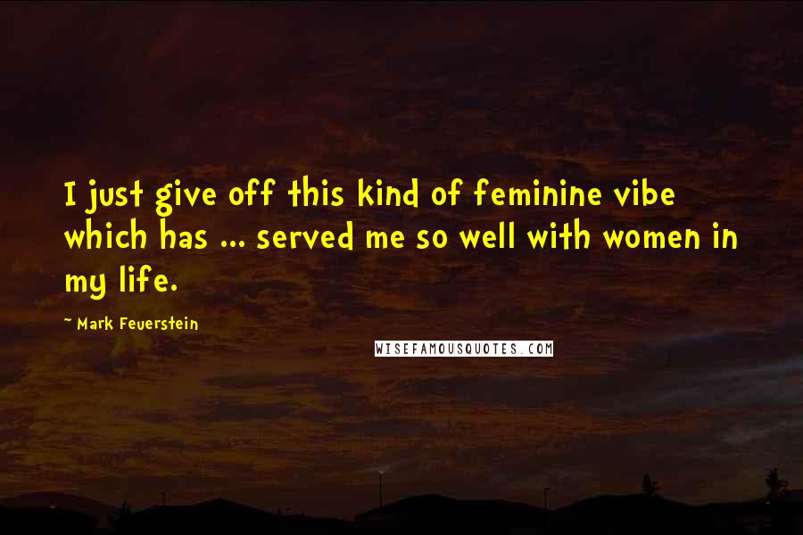 Mark Feuerstein Quotes: I just give off this kind of feminine vibe which has ... served me so well with women in my life.