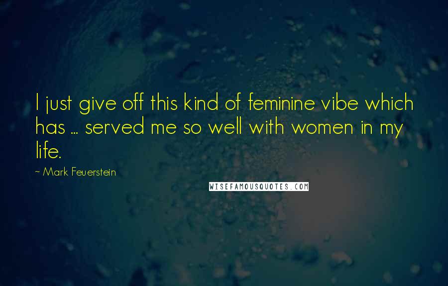 Mark Feuerstein Quotes: I just give off this kind of feminine vibe which has ... served me so well with women in my life.