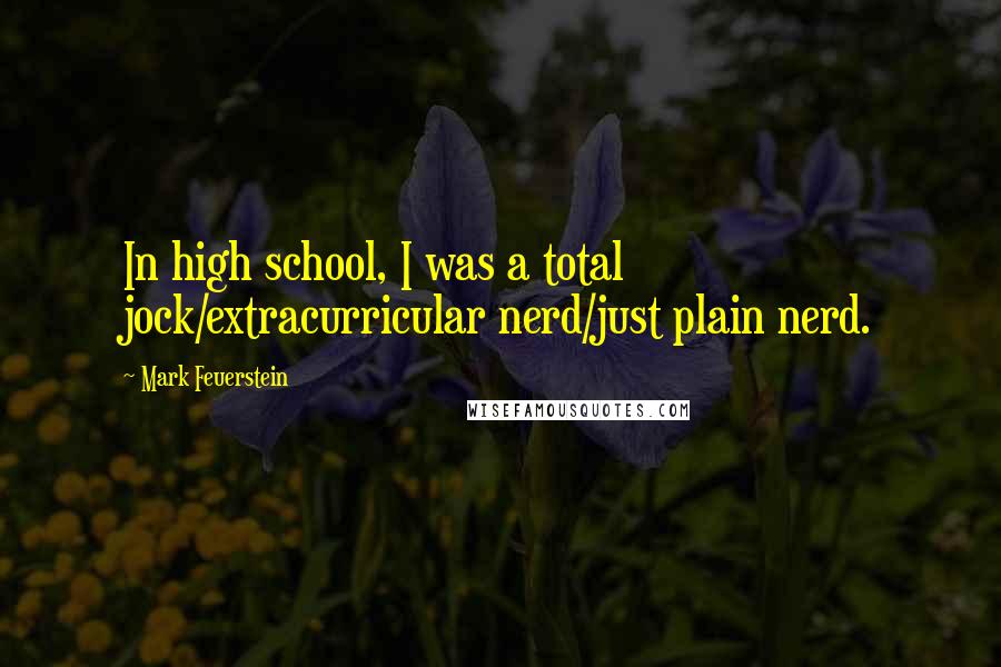 Mark Feuerstein Quotes: In high school, I was a total jock/extracurricular nerd/just plain nerd.