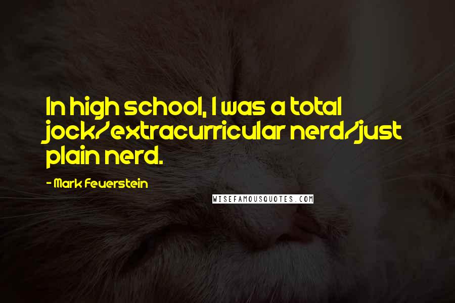 Mark Feuerstein Quotes: In high school, I was a total jock/extracurricular nerd/just plain nerd.