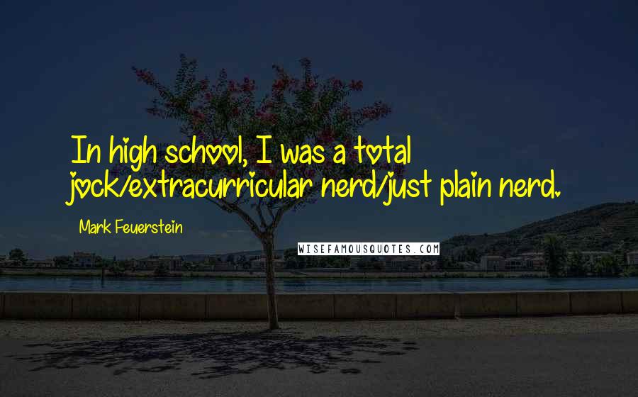 Mark Feuerstein Quotes: In high school, I was a total jock/extracurricular nerd/just plain nerd.