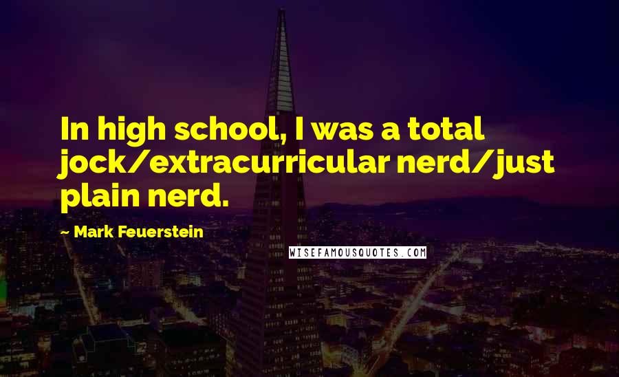 Mark Feuerstein Quotes: In high school, I was a total jock/extracurricular nerd/just plain nerd.