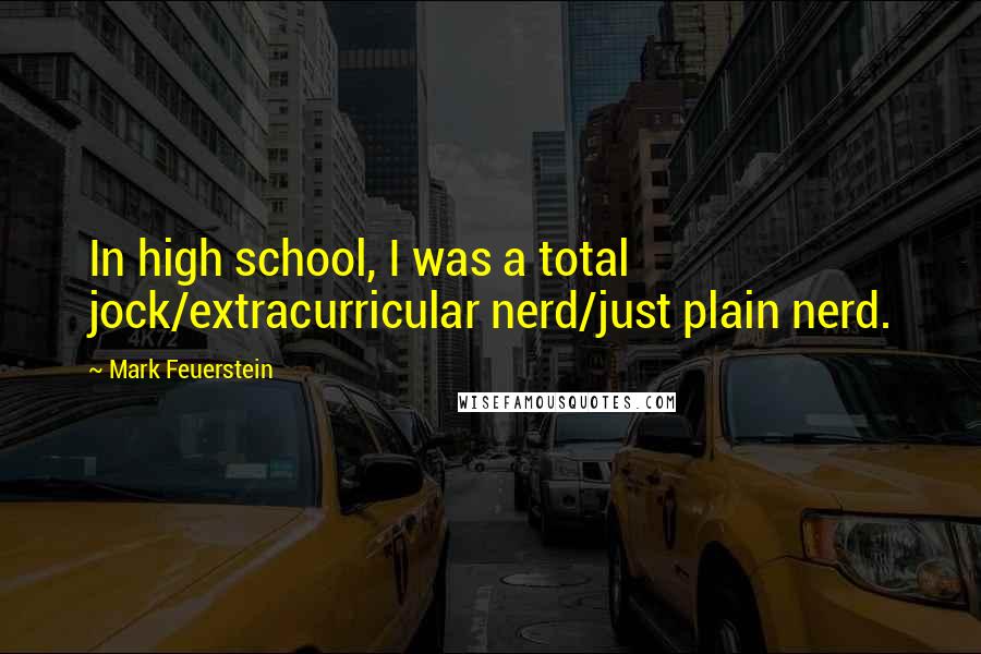 Mark Feuerstein Quotes: In high school, I was a total jock/extracurricular nerd/just plain nerd.