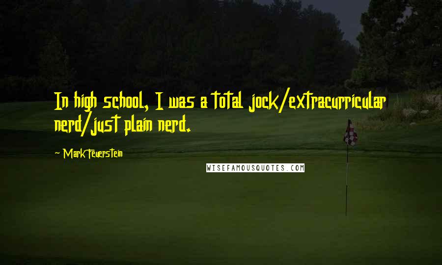 Mark Feuerstein Quotes: In high school, I was a total jock/extracurricular nerd/just plain nerd.