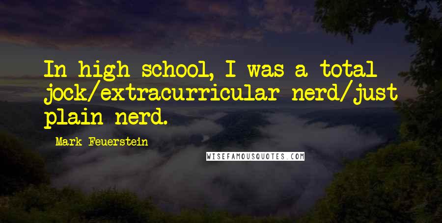 Mark Feuerstein Quotes: In high school, I was a total jock/extracurricular nerd/just plain nerd.