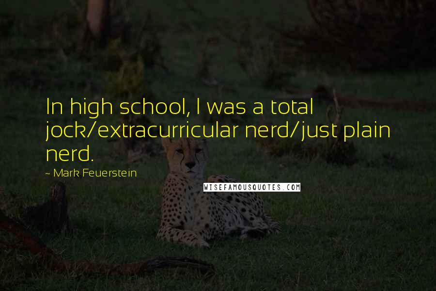 Mark Feuerstein Quotes: In high school, I was a total jock/extracurricular nerd/just plain nerd.