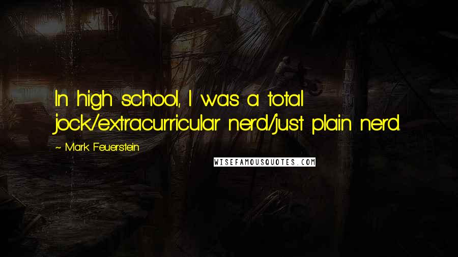 Mark Feuerstein Quotes: In high school, I was a total jock/extracurricular nerd/just plain nerd.