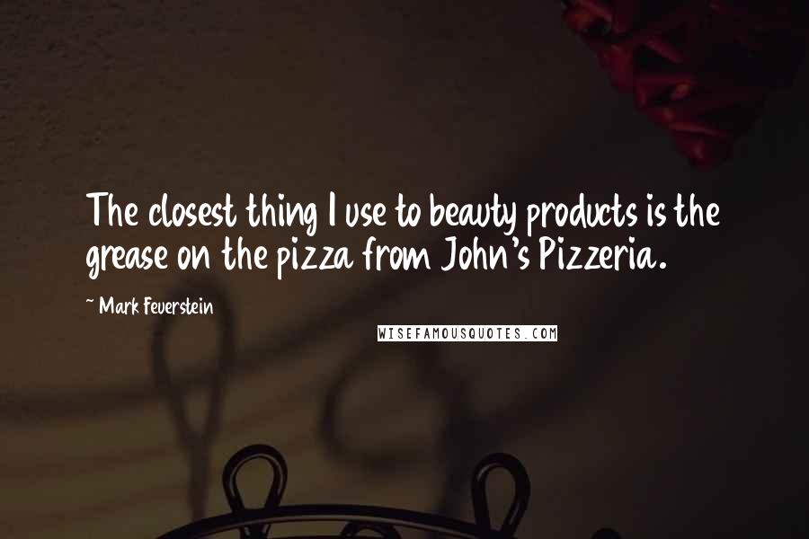 Mark Feuerstein Quotes: The closest thing I use to beauty products is the grease on the pizza from John's Pizzeria.