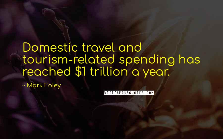 Mark Foley Quotes: Domestic travel and tourism-related spending has reached $1 trillion a year.