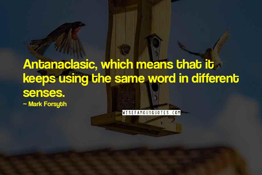 Mark Forsyth Quotes: Antanaclasic, which means that it keeps using the same word in different senses.