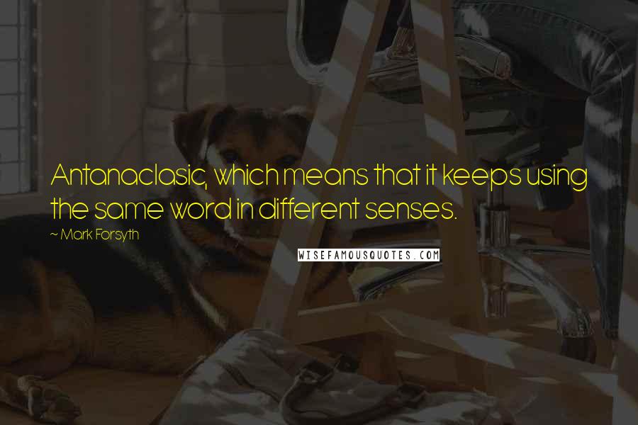 Mark Forsyth Quotes: Antanaclasic, which means that it keeps using the same word in different senses.