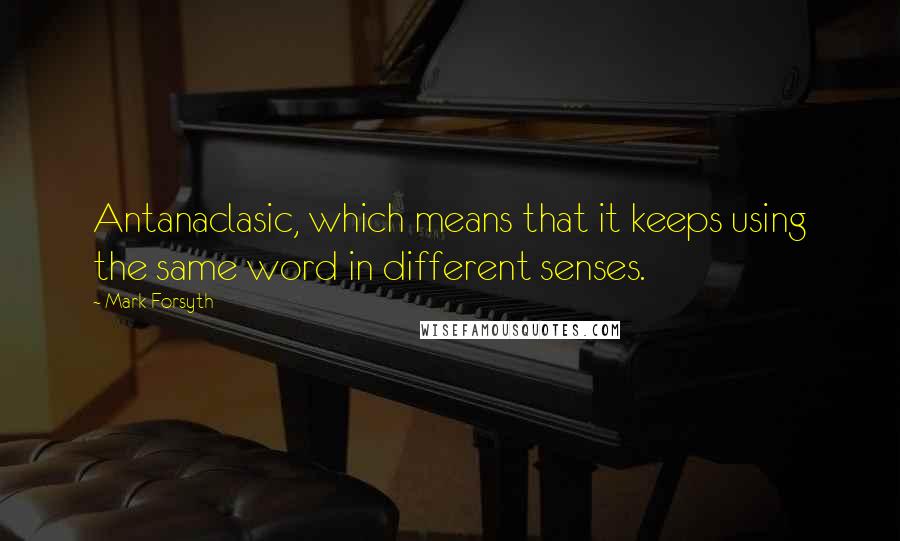 Mark Forsyth Quotes: Antanaclasic, which means that it keeps using the same word in different senses.