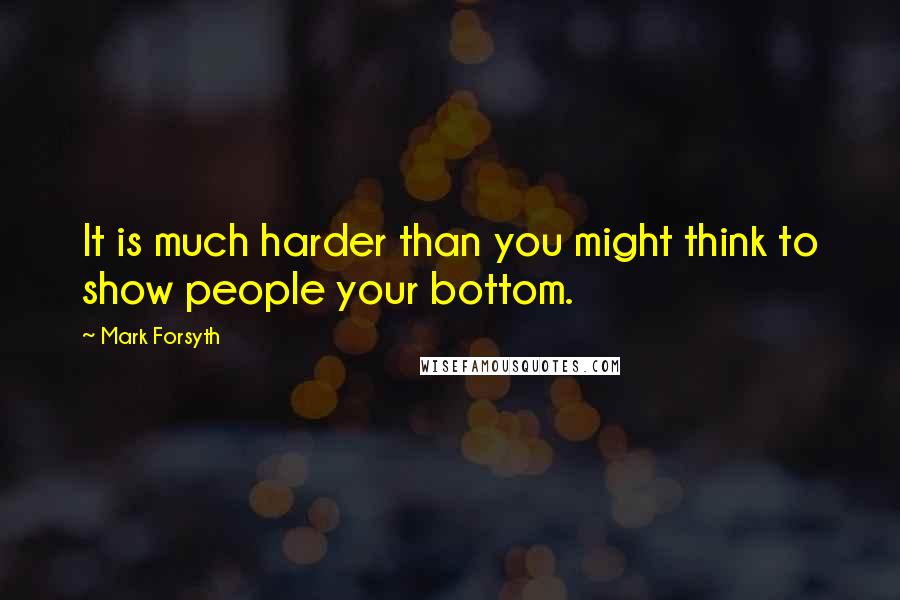 Mark Forsyth Quotes: It is much harder than you might think to show people your bottom.