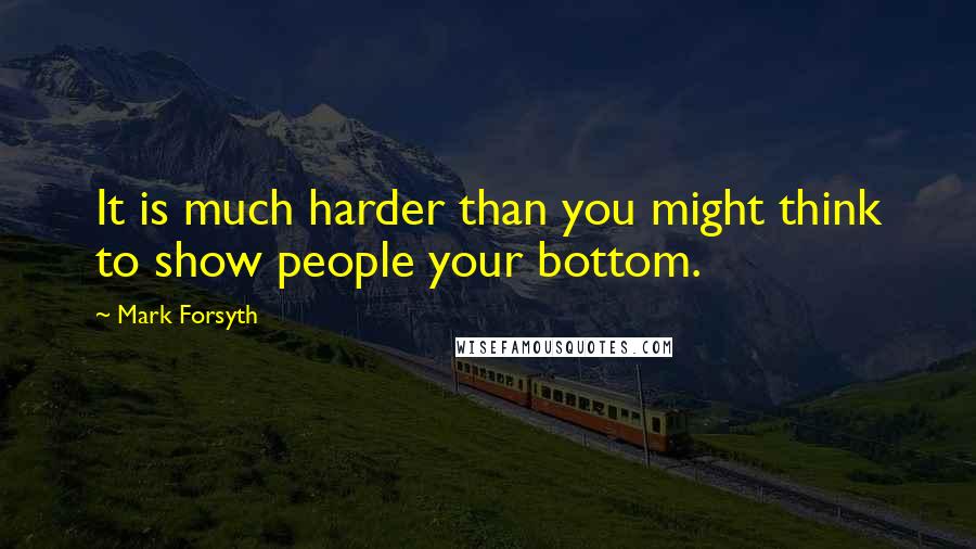 Mark Forsyth Quotes: It is much harder than you might think to show people your bottom.