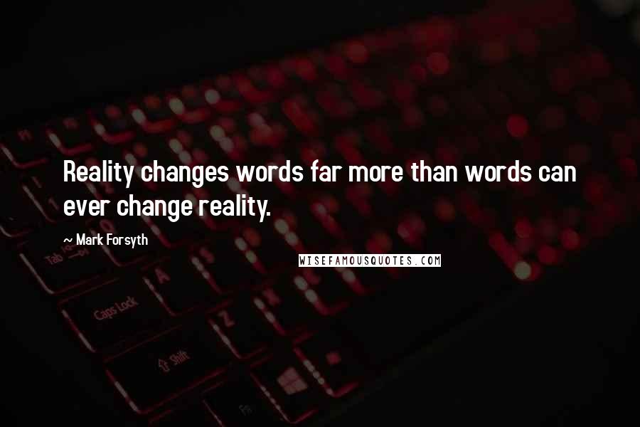 Mark Forsyth Quotes: Reality changes words far more than words can ever change reality.
