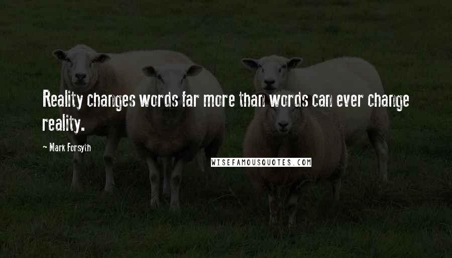 Mark Forsyth Quotes: Reality changes words far more than words can ever change reality.