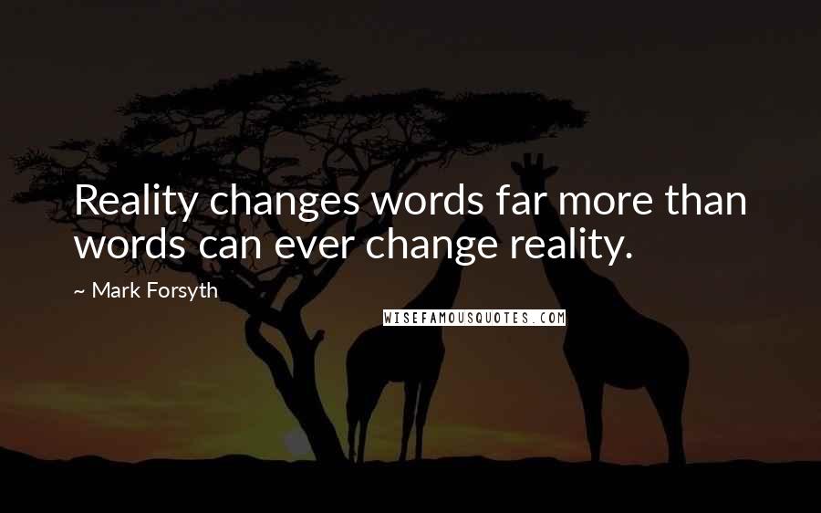 Mark Forsyth Quotes: Reality changes words far more than words can ever change reality.