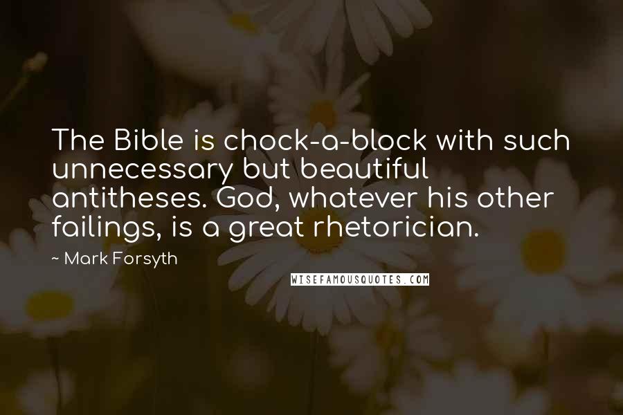 Mark Forsyth Quotes: The Bible is chock-a-block with such unnecessary but beautiful antitheses. God, whatever his other failings, is a great rhetorician.