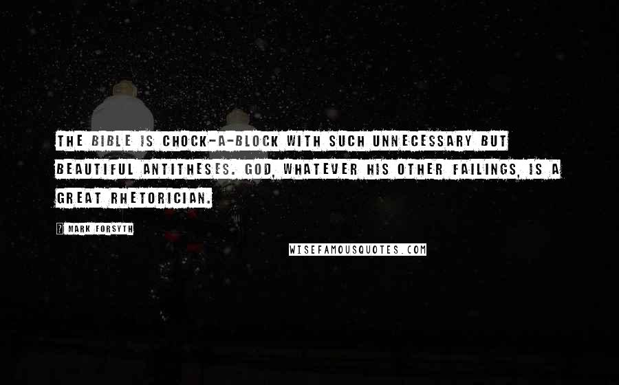 Mark Forsyth Quotes: The Bible is chock-a-block with such unnecessary but beautiful antitheses. God, whatever his other failings, is a great rhetorician.