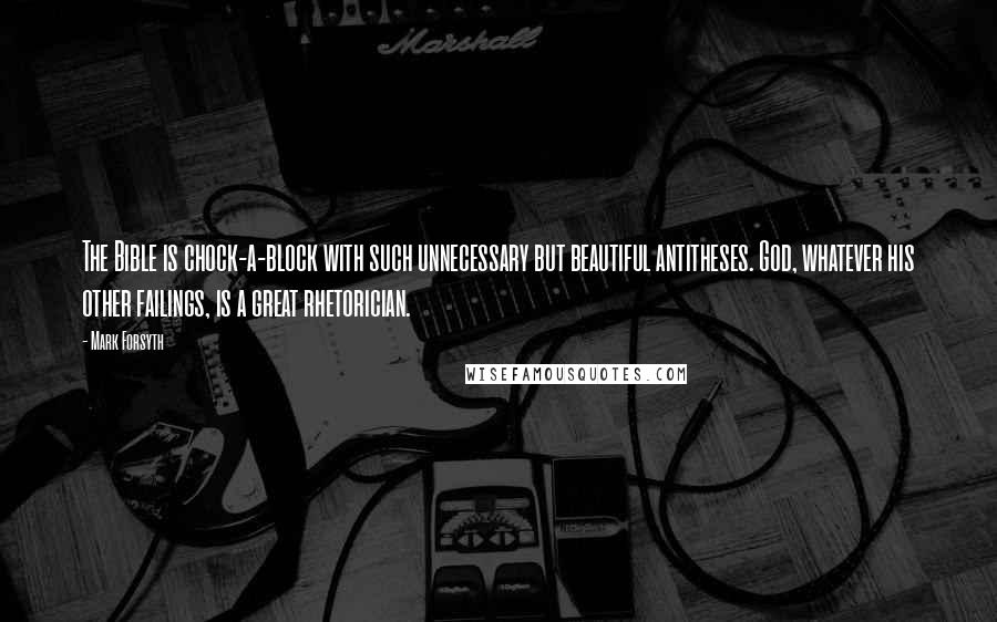 Mark Forsyth Quotes: The Bible is chock-a-block with such unnecessary but beautiful antitheses. God, whatever his other failings, is a great rhetorician.